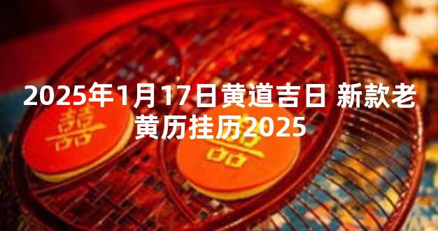 2025年1月17日黄道吉日 新款老黄历挂历2025